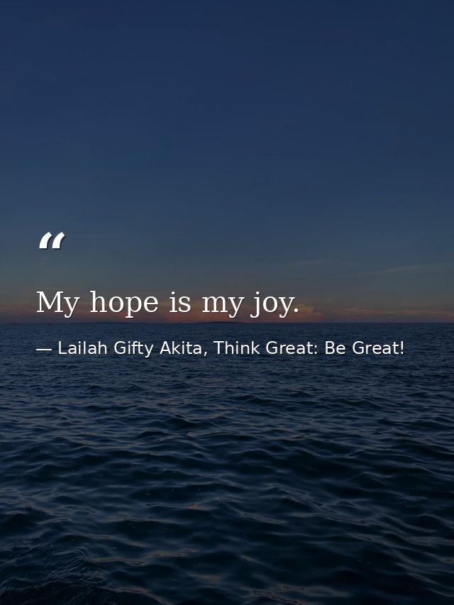 My hope is my joy. — Lailah Gifty Akita, Think Great: Be Great!