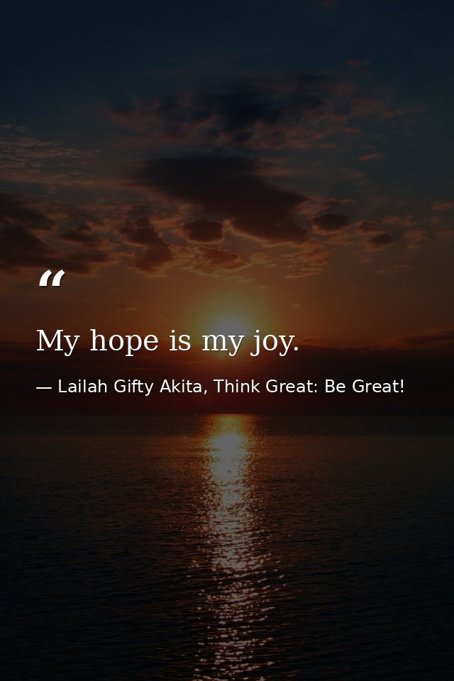 My hope is my joy. — Lailah Gifty Akita, Think Great: Be Great!
