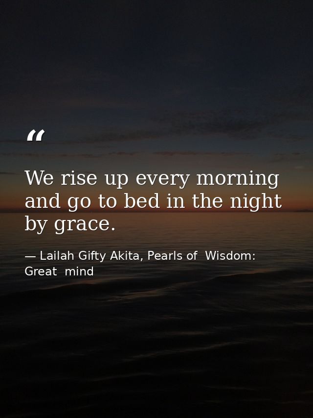 We rise up every morning and go to bed in the night by grace. — Lailah Gifty Akita, Pearls of  Wisdom: Great  mind