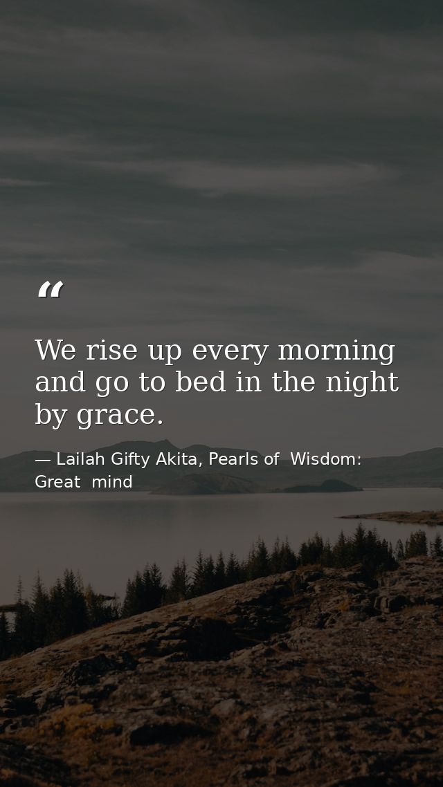 We rise up every morning and go to bed in the night by grace. — Lailah Gifty Akita, Pearls of  Wisdom: Great  mind