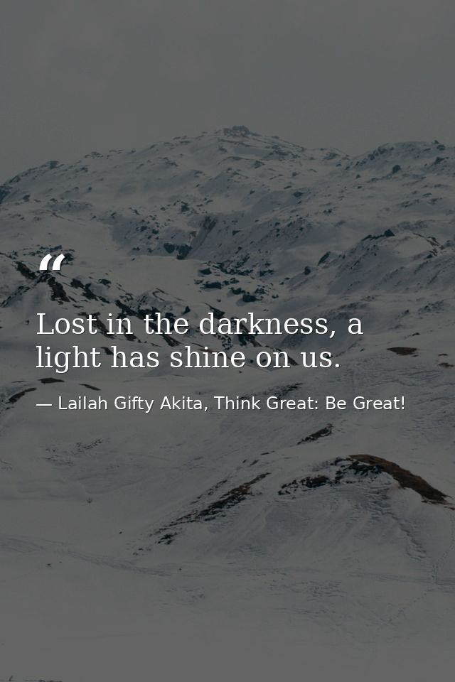 Lost in the darkness, a light has shine on us. — Lailah Gifty Akita, Think Great: Be Great!