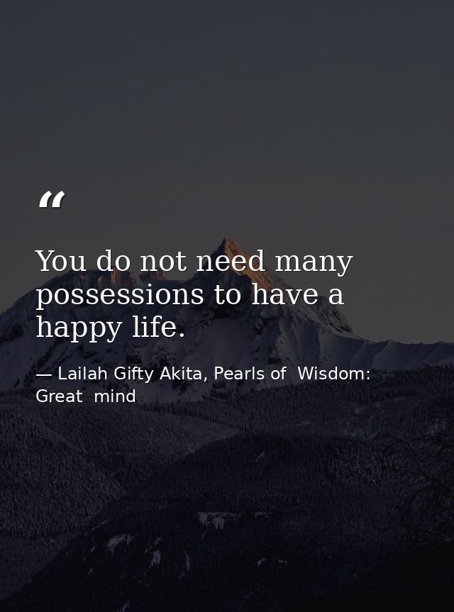 You do not need many possessions to have a happy life. — Lailah Gifty Akita, Pearls of  Wisdom: Great  mind