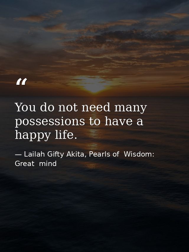 You do not need many possessions to have a happy life. — Lailah Gifty Akita, Pearls of  Wisdom: Great  mind