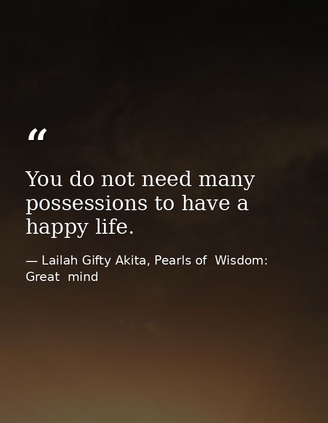 You do not need many possessions to have a happy life. — Lailah Gifty Akita, Pearls of  Wisdom: Great  mind