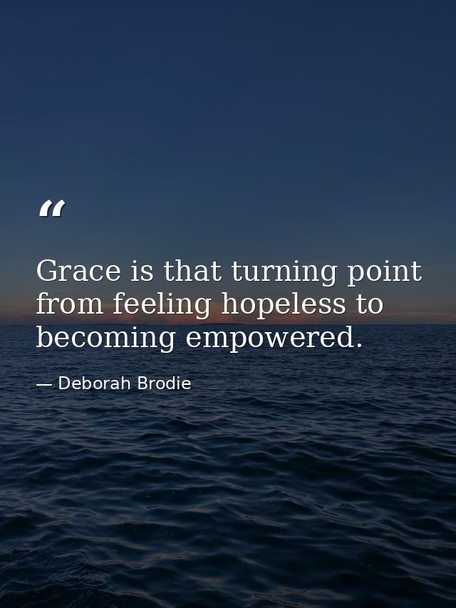 Grace is that turning point from feeling hopeless to becoming empowered. — Deborah Brodie