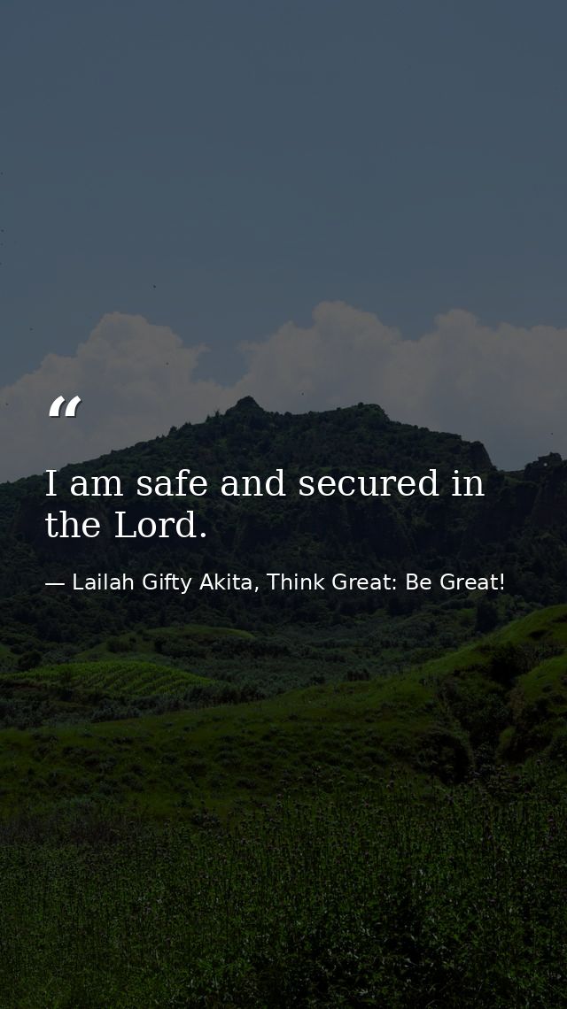 I am safe and secured in the Lord. — Lailah Gifty Akita, Think Great: Be Great!
