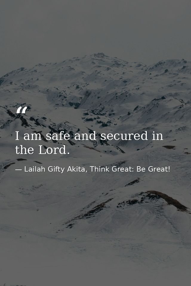I am safe and secured in the Lord. — Lailah Gifty Akita, Think Great: Be Great!
