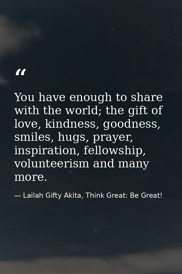 You have enough to share with the world; the gift of love, kindness, goodness, smiles, hugs, prayer, inspiration, fellow — Lailah Gifty Akita, Think Great: Be Great!