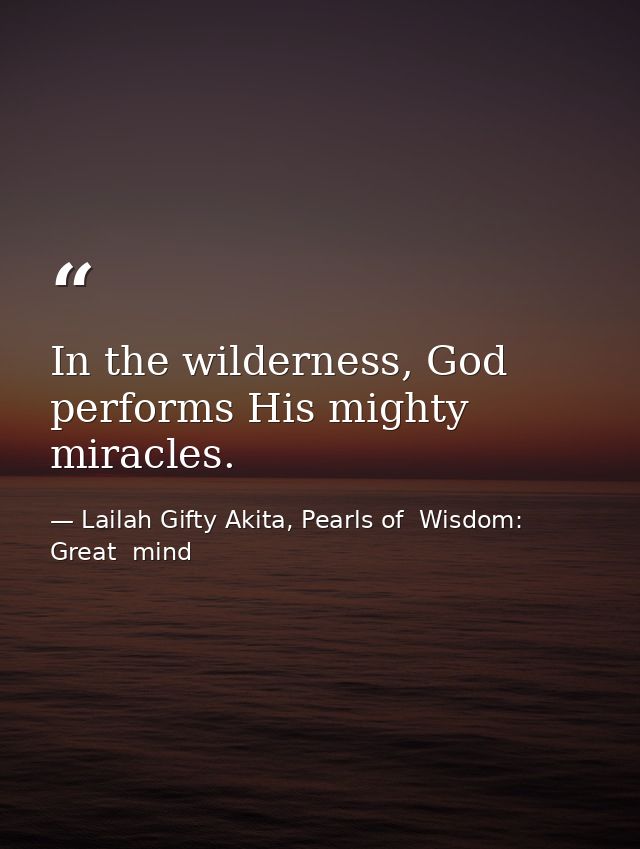 In the wilderness, God performs His mighty miracles. — Lailah Gifty Akita, Pearls of  Wisdom: Great  mind