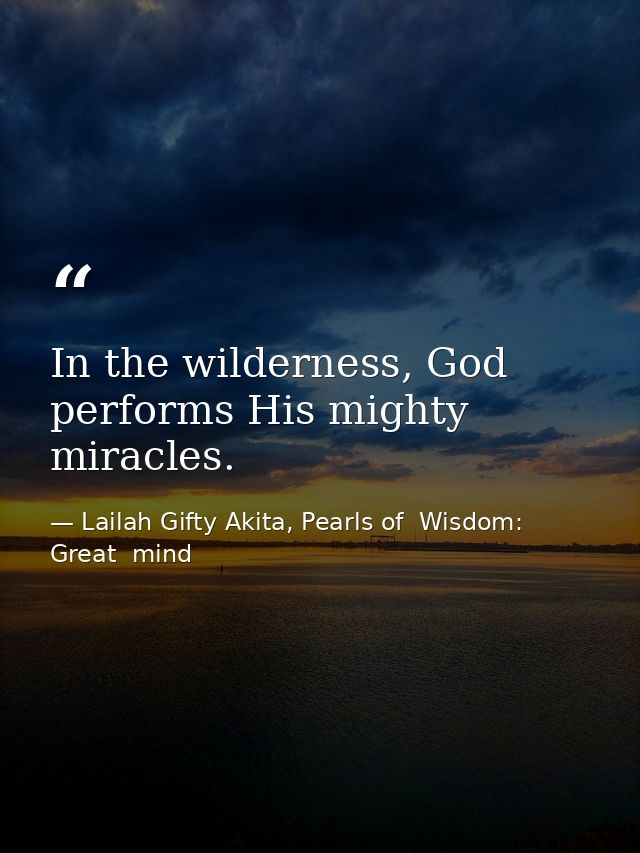 In the wilderness, God performs His mighty miracles. — Lailah Gifty Akita, Pearls of  Wisdom: Great  mind
