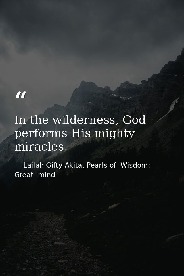In the wilderness, God performs His mighty miracles. — Lailah Gifty Akita, Pearls of  Wisdom: Great  mind