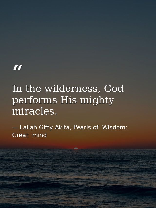 In the wilderness, God performs His mighty miracles. — Lailah Gifty Akita, Pearls of  Wisdom: Great  mind