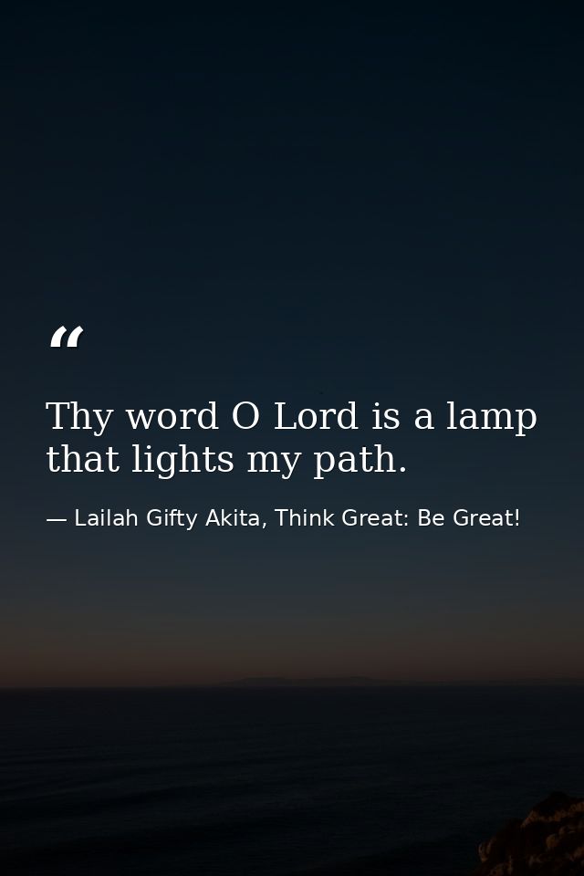 Thy word O Lord is a lamp that lights my path. — Lailah Gifty Akita, Think Great: Be Great!
