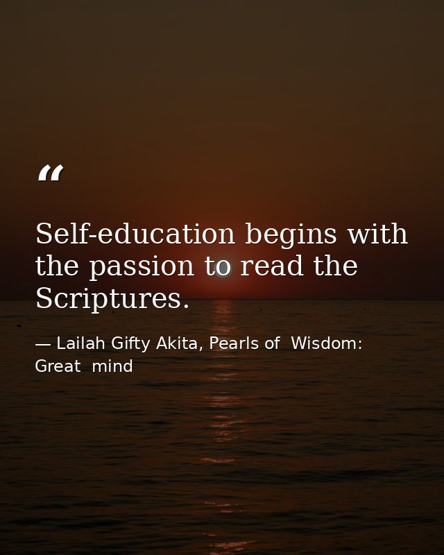 Self-education begins with the passion to read the Scriptures. — Lailah Gifty Akita, Pearls of  Wisdom: Great  mind