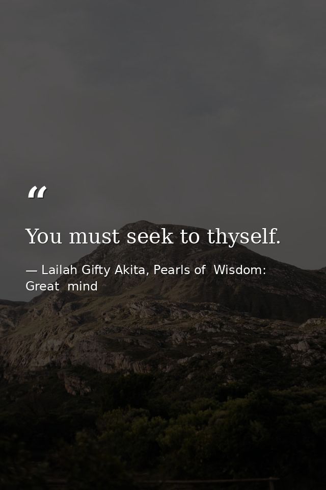You must seek to thyself. — Lailah Gifty Akita, Pearls of  Wisdom: Great  mind