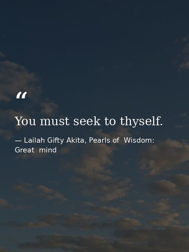 You must seek to thyself. — Lailah Gifty Akita, Pearls of  Wisdom: Great  mind