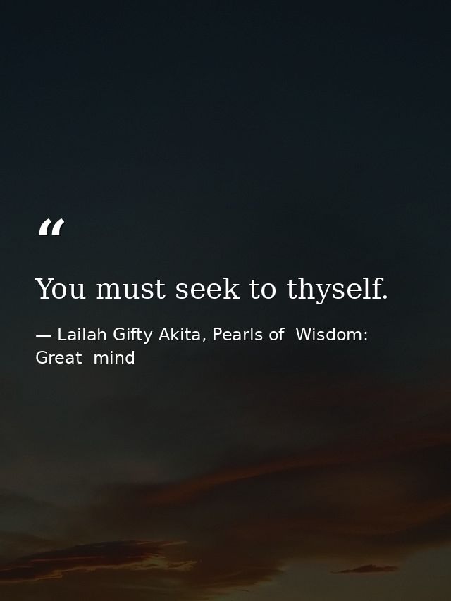You must seek to thyself. — Lailah Gifty Akita, Pearls of  Wisdom: Great  mind