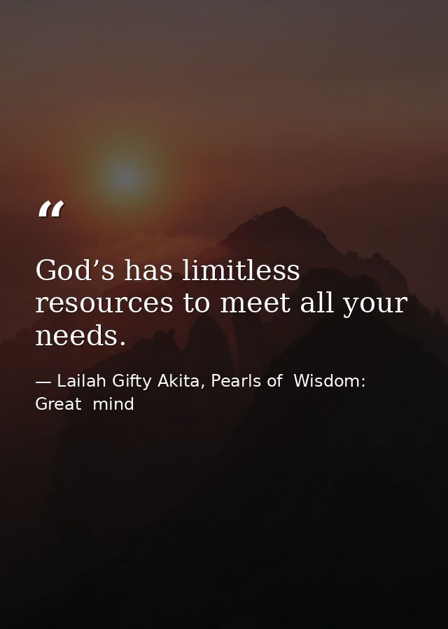 God’s has limitless resources to meet all your needs. — Lailah Gifty Akita, Pearls of  Wisdom: Great  mind