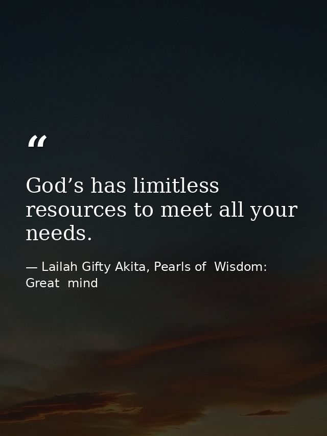 God’s has limitless resources to meet all your needs. — Lailah Gifty Akita, Pearls of  Wisdom: Great  mind