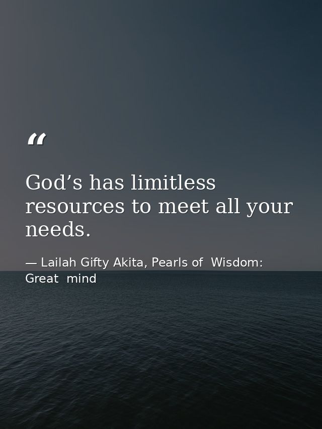 God’s has limitless resources to meet all your needs. — Lailah Gifty Akita, Pearls of  Wisdom: Great  mind