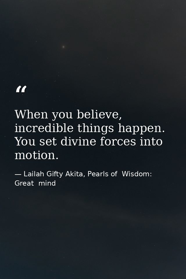 When you believe, incredible things happen. You set divine forces into motion. — Lailah Gifty Akita, Pearls of  Wisdom: Great  mind