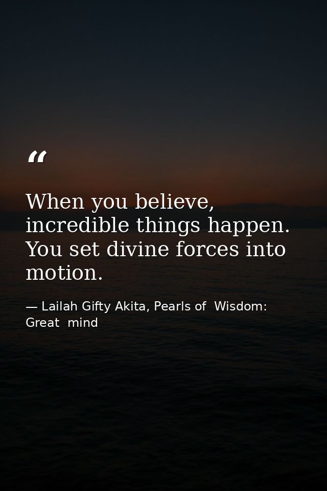 When you believe, incredible things happen. You set divine forces into motion. — Lailah Gifty Akita, Pearls of  Wisdom: Great  mind