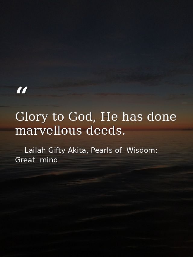Glory to God, He has done marvellous deeds. — Lailah Gifty Akita, Pearls of  Wisdom: Great  mind