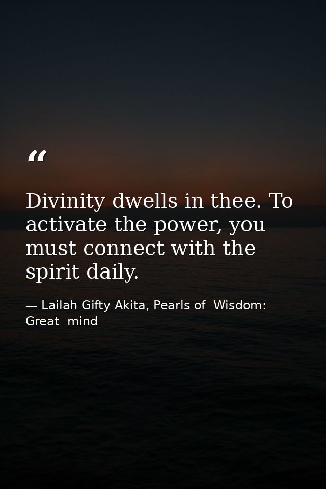 Divinity dwells in thee. To activate the power, you must connect with the spirit daily. — Lailah Gifty Akita, Pearls of  Wisdom: Great  mind