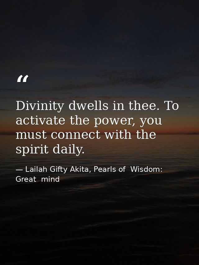 Divinity dwells in thee. To activate the power, you must connect with the spirit daily. — Lailah Gifty Akita, Pearls of  Wisdom: Great  mind