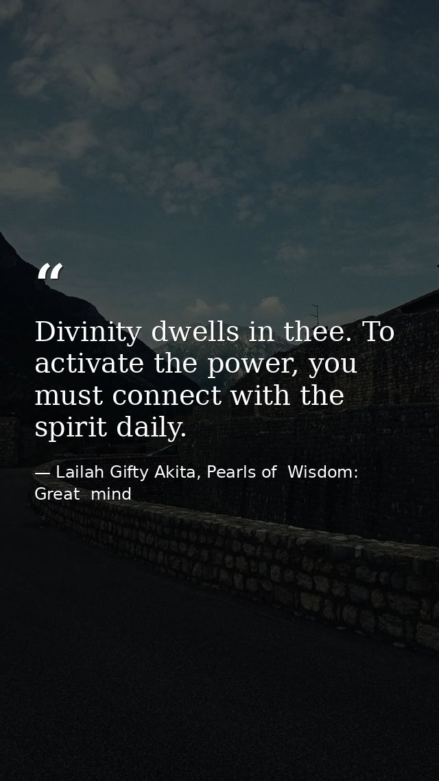 Divinity dwells in thee. To activate the power, you must connect with the spirit daily. — Lailah Gifty Akita, Pearls of  Wisdom: Great  mind