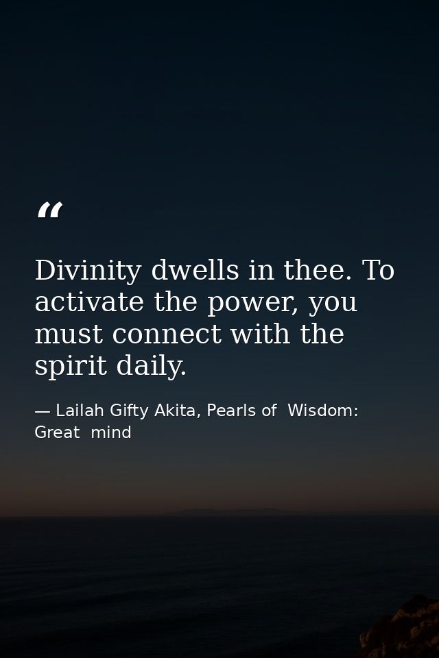 Divinity dwells in thee. To activate the power, you must connect with the spirit daily. — Lailah Gifty Akita, Pearls of  Wisdom: Great  mind