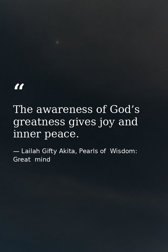 The awareness of God’s greatness gives joy and inner peace. — Lailah Gifty Akita, Pearls of  Wisdom: Great  mind