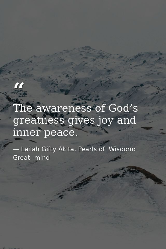 The awareness of God’s greatness gives joy and inner peace. — Lailah Gifty Akita, Pearls of  Wisdom: Great  mind