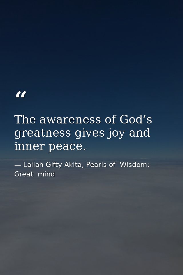 The awareness of God’s greatness gives joy and inner peace. — Lailah Gifty Akita, Pearls of  Wisdom: Great  mind