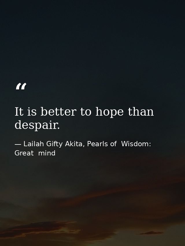 It is better to hope than despair. — Lailah Gifty Akita, Pearls of  Wisdom: Great  mind
