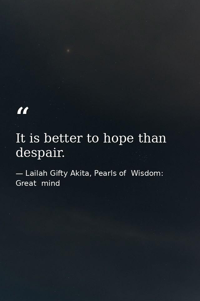 It is better to hope than despair. — Lailah Gifty Akita, Pearls of  Wisdom: Great  mind