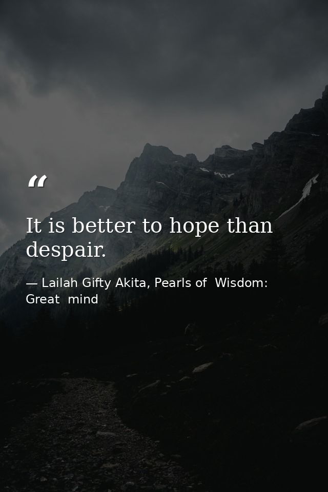 It is better to hope than despair. — Lailah Gifty Akita, Pearls of  Wisdom: Great  mind