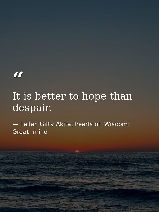 It is better to hope than despair. — Lailah Gifty Akita, Pearls of  Wisdom: Great  mind