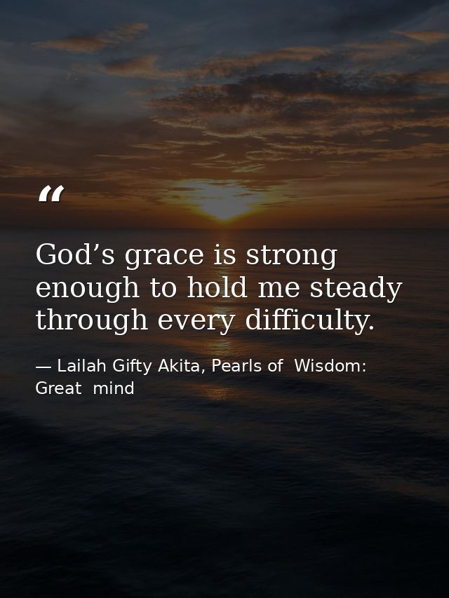 God’s grace is strong enough to hold me steady through every difficulty. — Lailah Gifty Akita, Pearls of  Wisdom: Great  mind