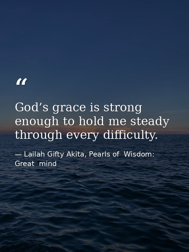God’s grace is strong enough to hold me steady through every difficulty. — Lailah Gifty Akita, Pearls of  Wisdom: Great  mind