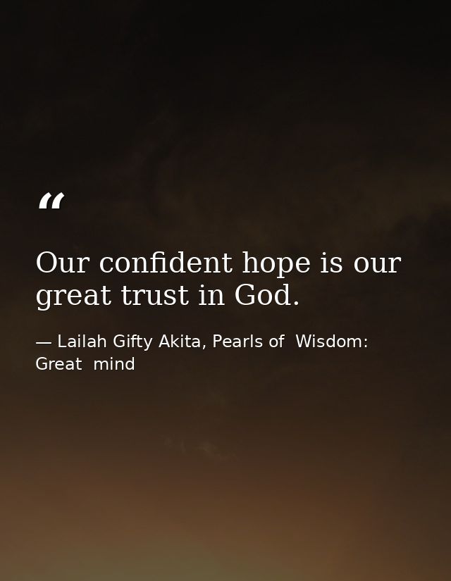 Our confident hope is our great trust in God. — Lailah Gifty Akita, Pearls of  Wisdom: Great  mind