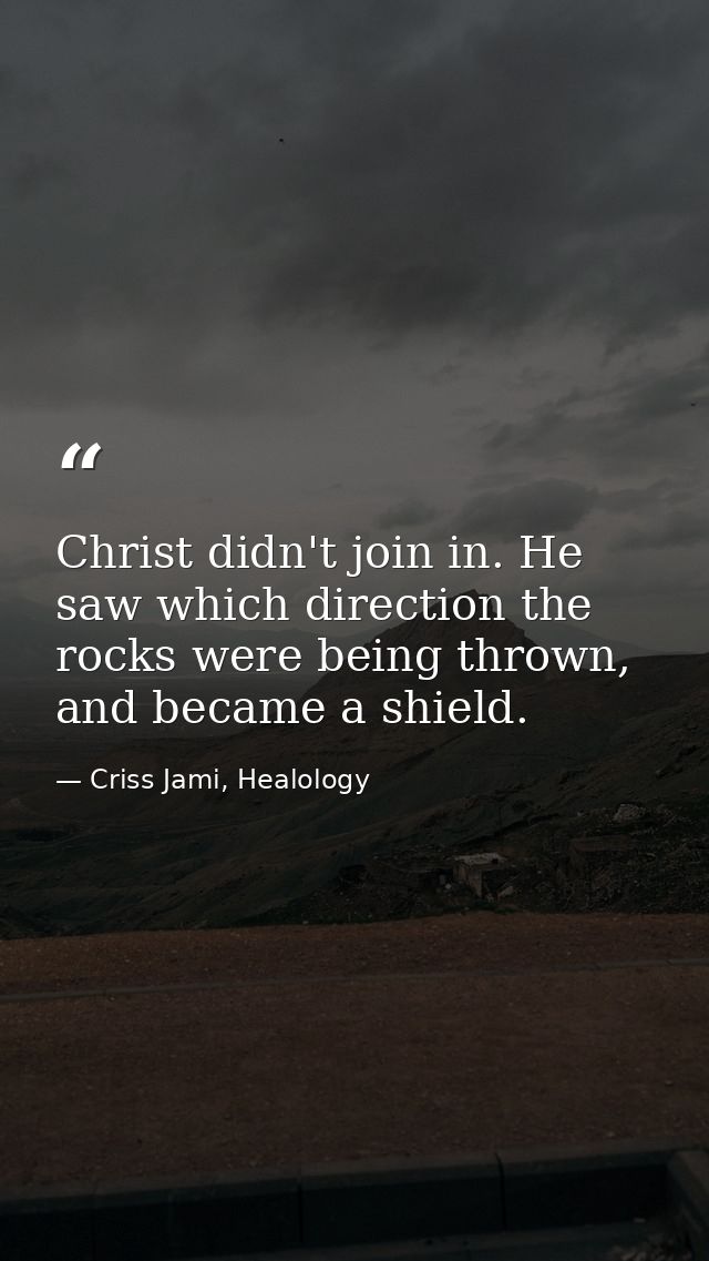 Christ didn't join in. He saw which direction the rocks were being thrown, and became a shield. — Criss Jami, Healology