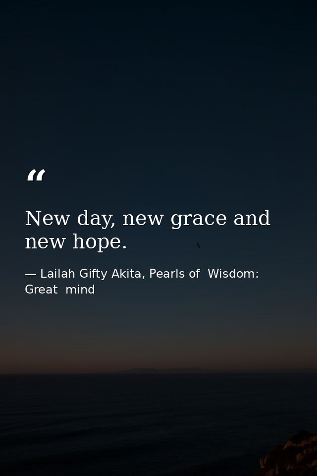 New day, new grace and new hope. — Lailah Gifty Akita, Pearls of  Wisdom: Great  mind