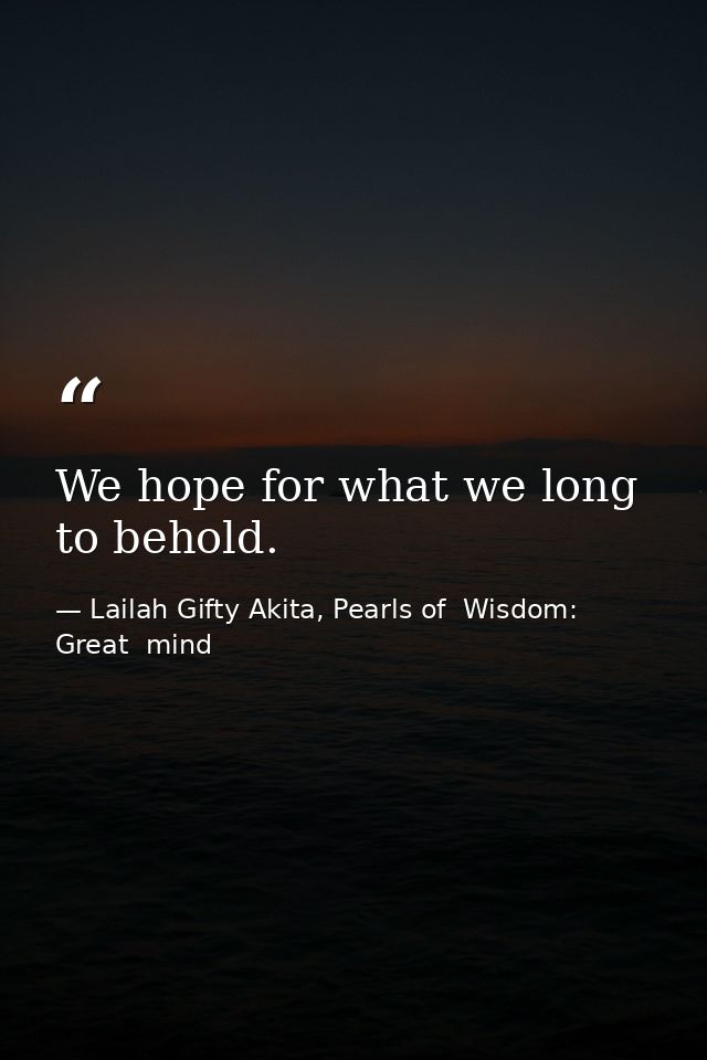 We hope for what we long to behold. — Lailah Gifty Akita, Pearls of  Wisdom: Great  mind