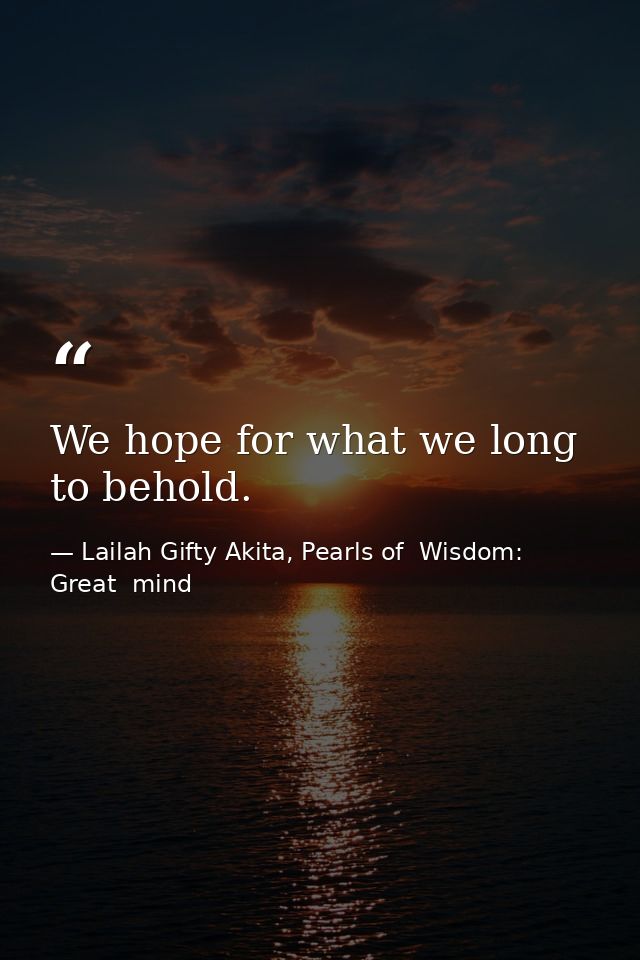 We hope for what we long to behold. — Lailah Gifty Akita, Pearls of  Wisdom: Great  mind