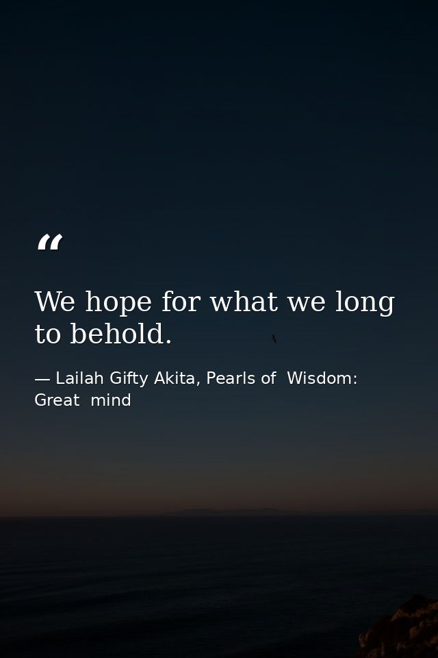 We hope for what we long to behold. — Lailah Gifty Akita, Pearls of  Wisdom: Great  mind