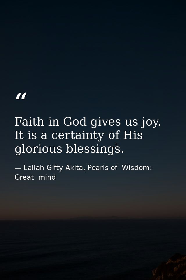 Faith in God gives us joy. It is a certainty of His glorious blessings. — Lailah Gifty Akita, Pearls of  Wisdom: Great  mind