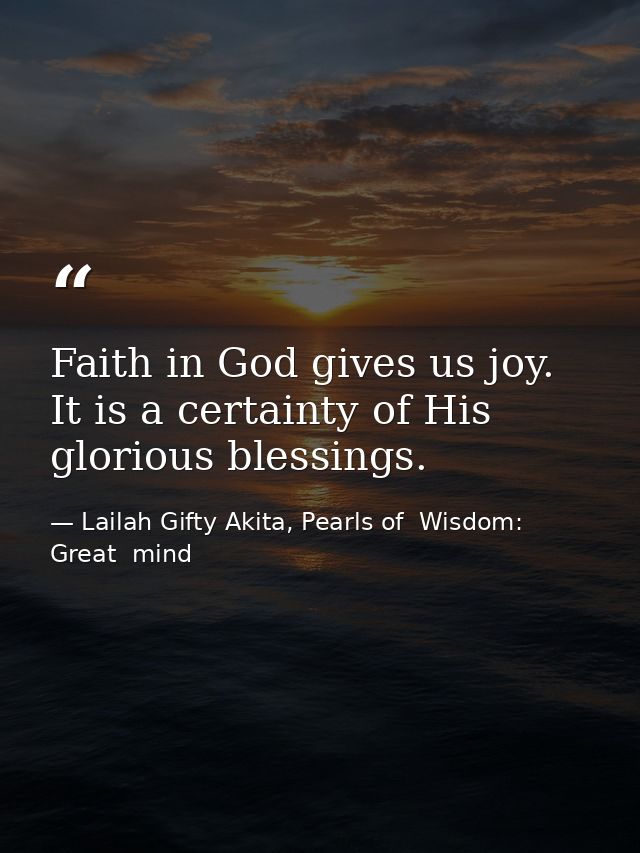 Faith in God gives us joy. It is a certainty of His glorious blessings. — Lailah Gifty Akita, Pearls of  Wisdom: Great  mind