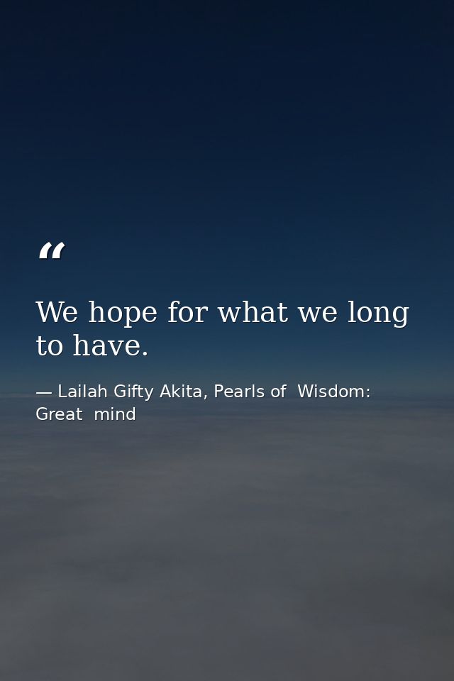 We hope for what we long to have. — Lailah Gifty Akita, Pearls of  Wisdom: Great  mind