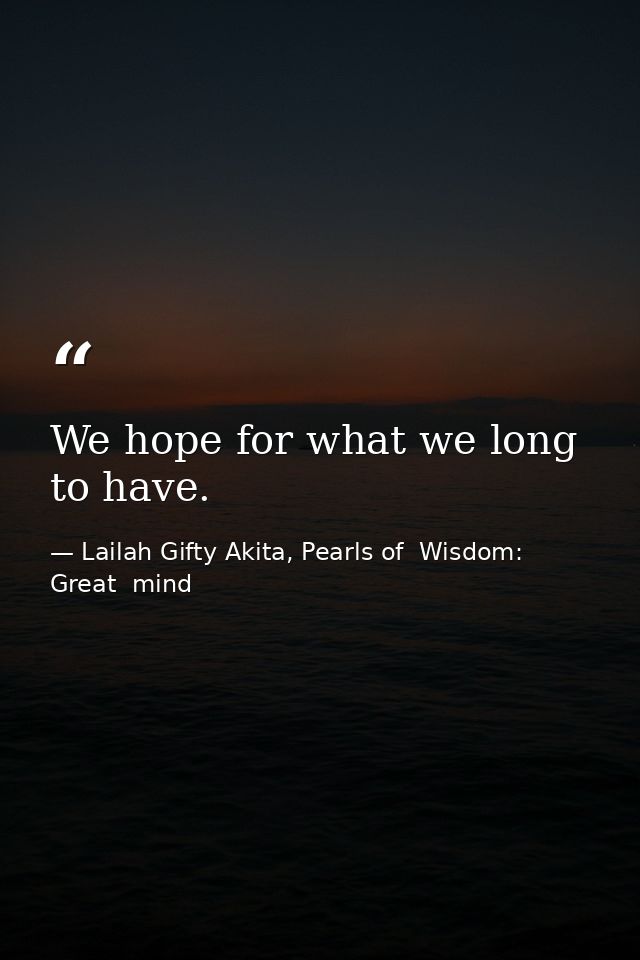 We hope for what we long to have. — Lailah Gifty Akita, Pearls of  Wisdom: Great  mind